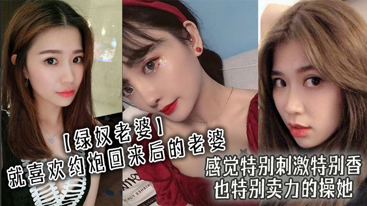 【绿奴老婆】就喜欢约炮回来后的老婆，感觉特别刺激特别香，也特别卖力的操她