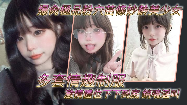 爆肏極品粉穴苗條妙齡美少女多套情趣制服激情體位下下到底銷魂淫叫