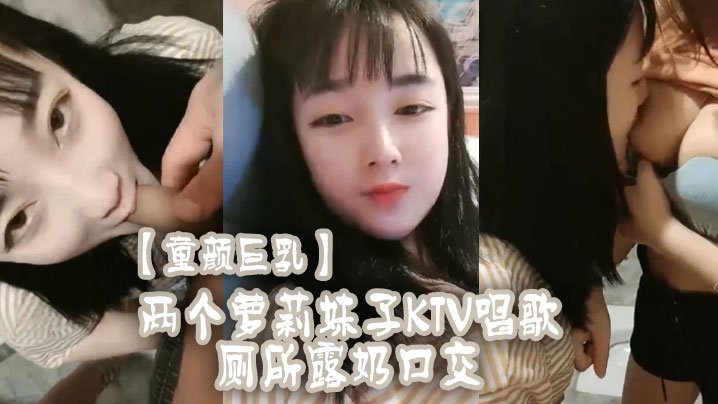 【童颜巨乳】两个萝莉妹子KTV唱歌厕所露奶口交封面图